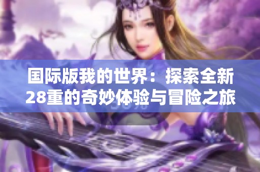 国际版我的世界：探索全新28重的奇妙体验与冒险之旅