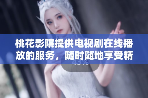 桃花影院提供电视剧在线播放的服务，随时随地享受精彩内容