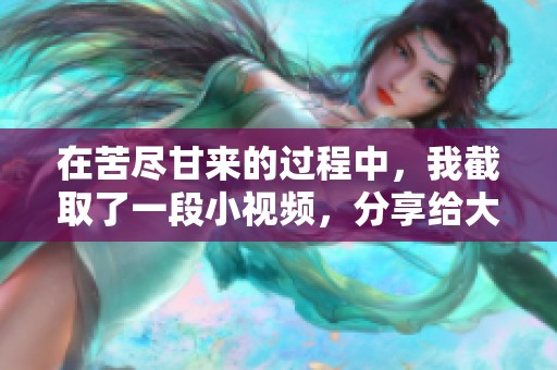 在苦尽甘来的过程中，我截取了一段小视频，分享给大家。