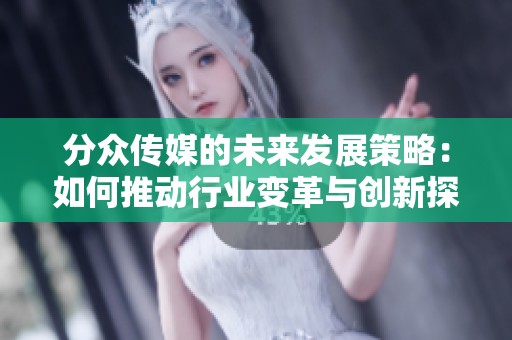 分众传媒的未来发展策略：如何推动行业变革与创新探索
