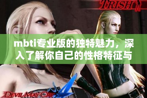 mbti专业版的独特魅力，深入了解你自己的性格特征与类型