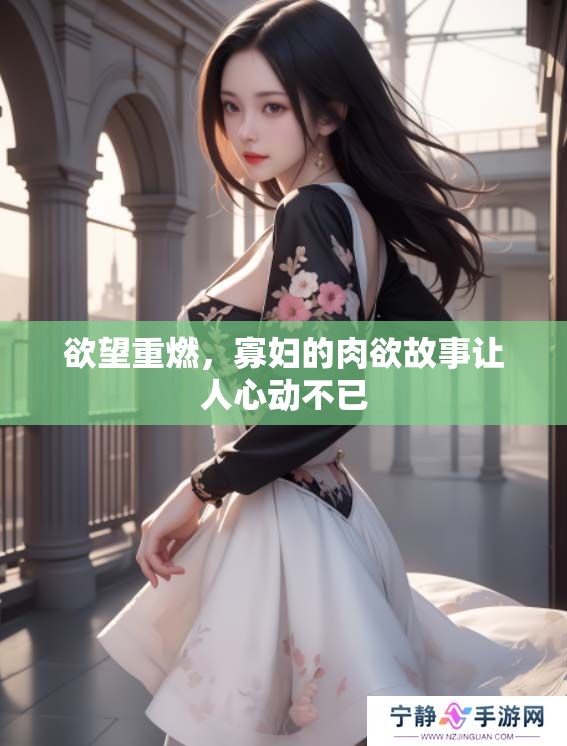 欲望重燃，寡妇的肉欲故事让人心动不已