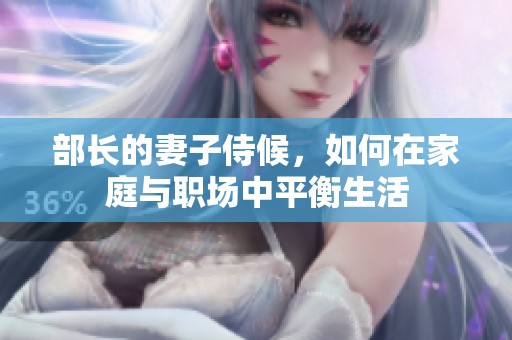 部长的妻子侍候，如何在家庭与职场中平衡生活