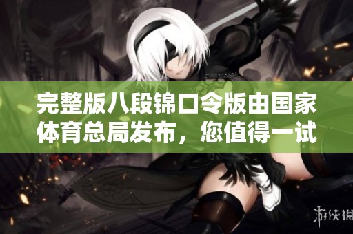 完整版八段锦口令版由国家**总局发布，您值得一试！