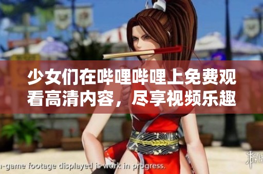 少女们在哔哩哔哩上免费观看高清内容，尽享视频乐趣！