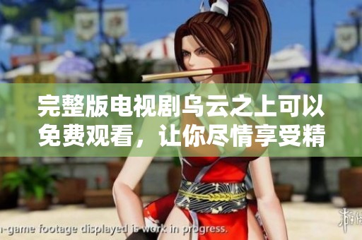 完整版电视剧乌云之上可以免费观看，让你尽情享受精彩剧情