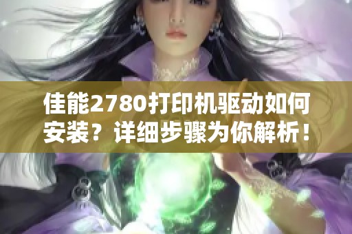 佳能2780打印机驱动如何安装？详细步骤为你解析！