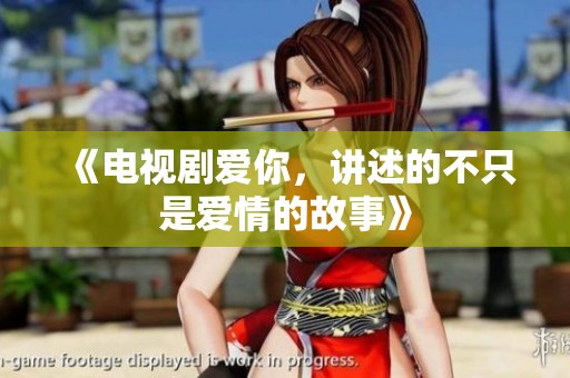 《电视剧爱你，讲述的不只是爱情的故事》