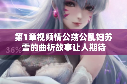 第1章视频情公荡公乱妇苏雪的曲折故事让人期待