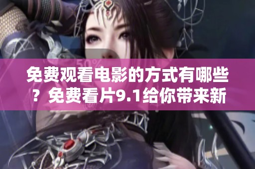 免费观看电影的方式有哪些？免费看片9.1给你带来新选择