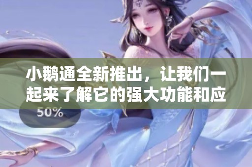 小鹅通全新推出，让我们一起来了解它的强大功能和应用！