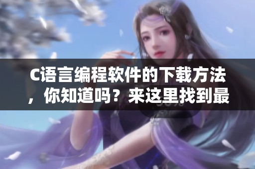 C语言编程软件的下载方法，你知道吗？来这里找到最适合的程序吧！