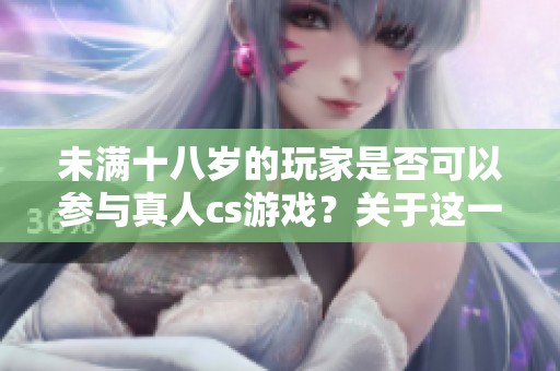 未满十八岁的玩家是否可以参与真人cs游戏？关于这一点你了解多少呢