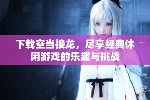 下载空当接龙，尽享经典休闲游戏的乐趣与挑战