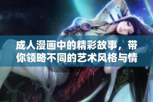**漫画中的精彩故事，带你领略不同的艺术风格与情感世界。