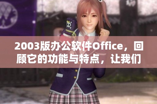 2003版办公软件Office，回顾它的功能与特点，让我们一起了解。