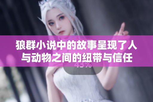 狼群小说中的故事呈现了人与动物之间的纽带与信任