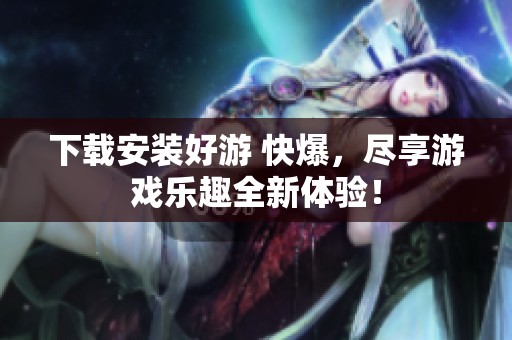 下载安装好游 快爆，尽享游戏乐趣全新体验！