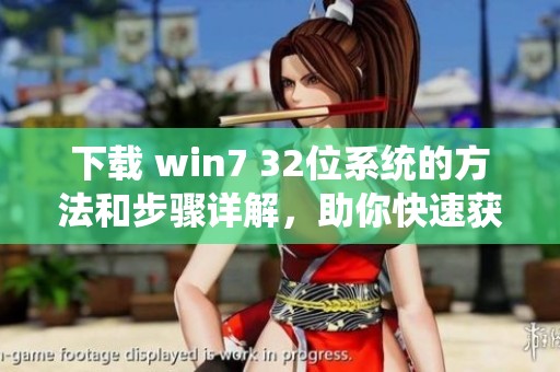 下载 win7 32位系统的方法和步骤详解，助你快速获取所需系统