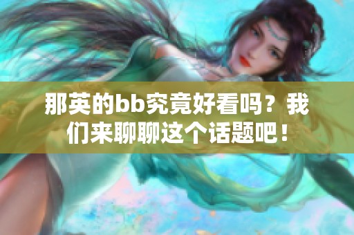 那英的bb究竟好看吗？我们来聊聊这个话题吧！