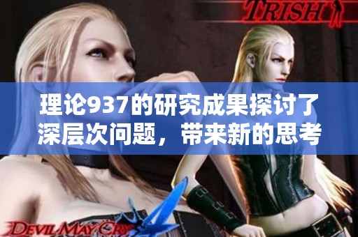 理论937的研究成果探讨了深层次问题，带来新的思考与启示。