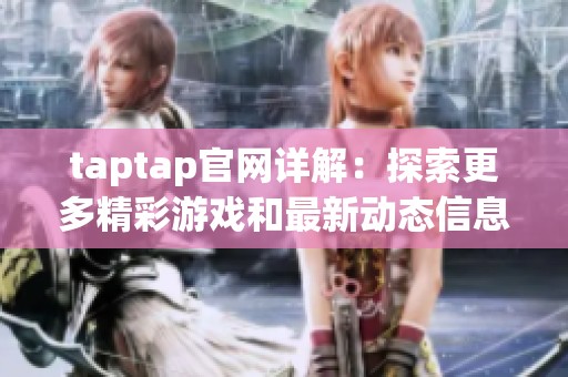taptap官网详解：探索更多精彩游戏和最新动态信息