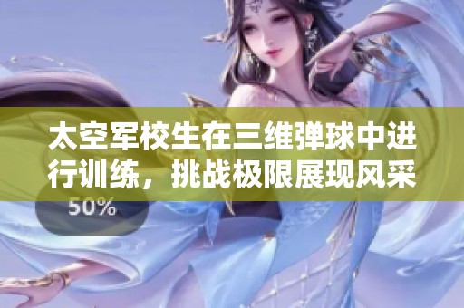 太空军校生在三维弹球中进行训练，挑战极限展现风采