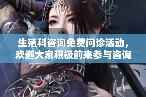 生殖科咨询免费问诊活动，欢迎大家积极前来参与咨询！