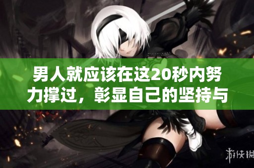 男人就应该在这20秒内努力撑过，彰显自己的坚持与力量