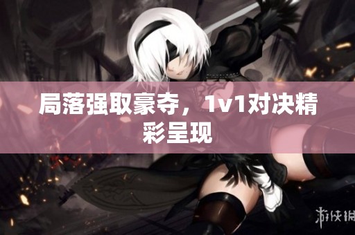 局落强取豪夺，1v1对决精彩呈现