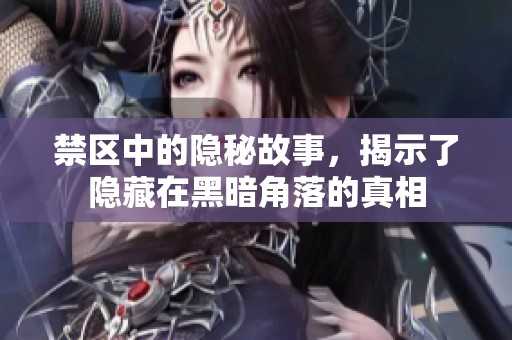 禁区中的隐秘故事，揭示了隐藏在黑暗角落的真相