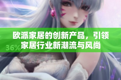 欧派家居的创新产品，引领家居行业新潮流与风尚