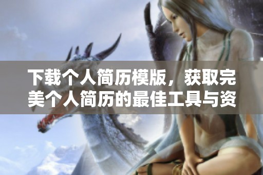 下载个人简历模版，获取完美个人简历的最佳工具与资源