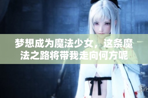 梦想成为魔法少女，这条魔法之路将带我走向何方呢