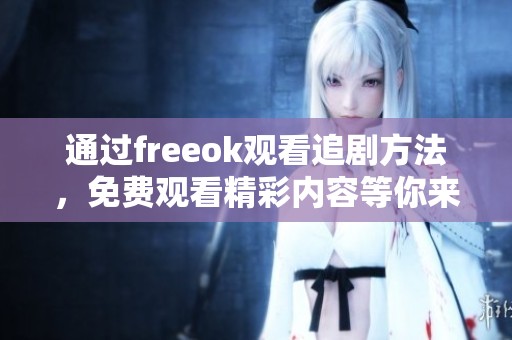 通过freeok观看追剧方法，免费观看精彩内容等你来体验