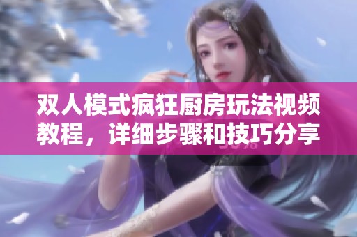 双人模式疯狂厨房玩法视频教程，详细步骤和技巧分享尽在此处