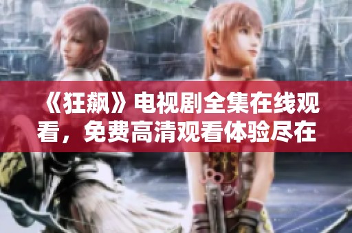 《狂飙》电视剧全集在线观看，免费高清观看体验尽在此处