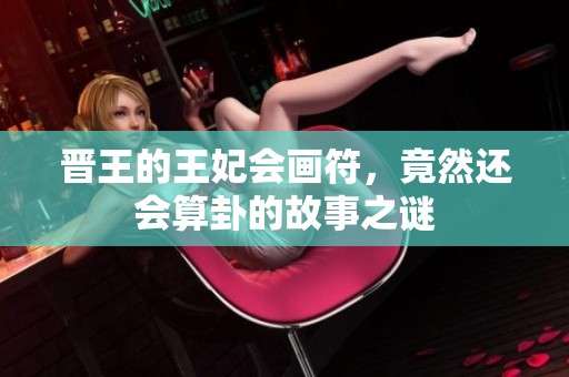 晋王的王妃会画符，竟然还会算卦的故事之谜