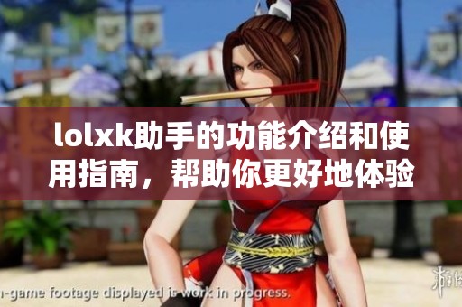 lolxk助手的功能介绍和使用指南，帮助你更好地体验游戏乐趣