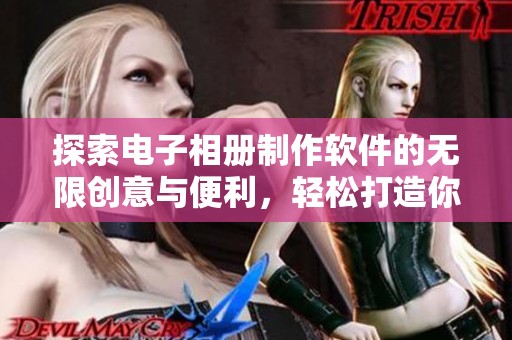 探索电子相册制作软件的无限创意与便利，轻松打造你的专属回忆作品