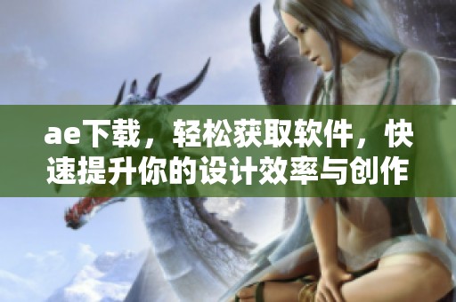 ae下载，轻松获取软件，快速提升你的设计效率与创作灵感