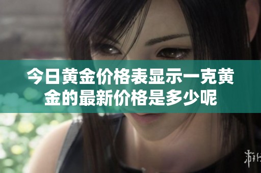 今日黄金价格表显示一克黄金的最新价格是多少呢