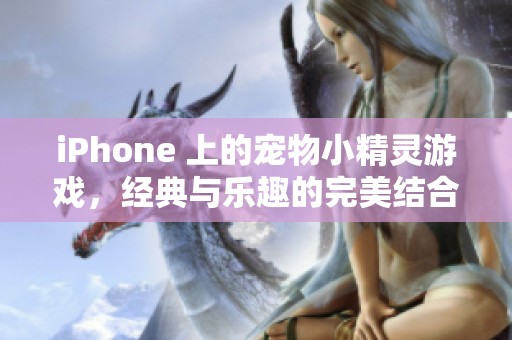 iPhone 上的宠物小精灵游戏，经典与乐趣的完美结合，绝对不可错过！
