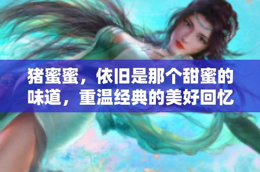 猪蜜蜜，依旧是那个甜蜜的味道，重温经典的美好回忆