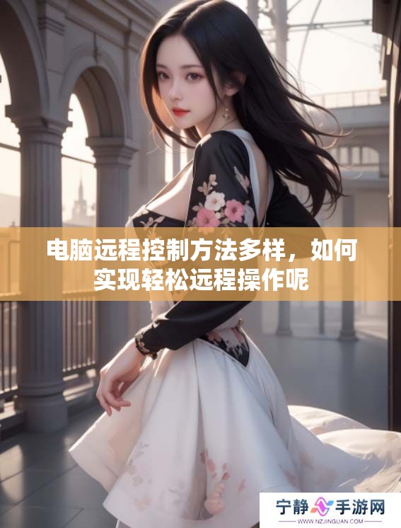 电脑远程控制方法多样，如何实现轻松远程操作呢