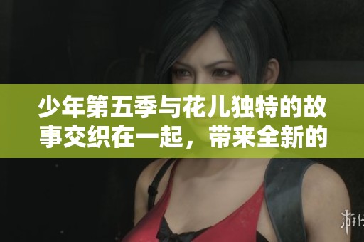 少年第五季与花儿独特的故事交织在一起，带来全新的感动和体验