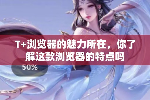 T+浏览器的魅力所在，你了解这款浏览器的特点吗