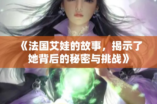 《法国艾娃的故事，揭示了她背后的秘密与挑战》
