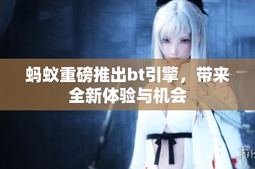 蚂蚁重磅推出bt引擎，带来全新体验与机会