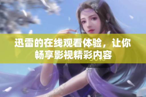 迅雷的在线观看体验，让你畅享影视精彩内容